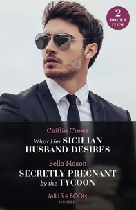 Caitlin Crews et Bella Mason - What Her Sicilian Husband Desires / Secretly Pregnant By The Tycoon - What Her Sicilian Husband Desires / Secretly Pregnant by the Tycoon.