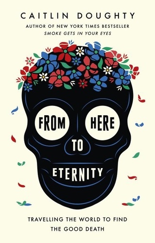 From Here to Eternity. Travelling the World to Find the Good Death