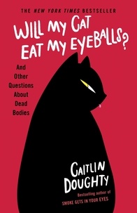 Caitlin Doughty - Will My Cat Eat My Eyeballs? - And Other Questions About Dead Bodies.