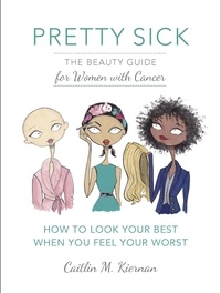 Caitlin Kiernan - Pretty Sick - The Beauty Guide for Women with Cancer.