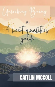 Unlocking Being: a 4 heart qualities guide
