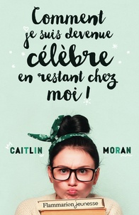 Caitlin Moran - Comment je suis devenue célèbre en restant chez moi !.