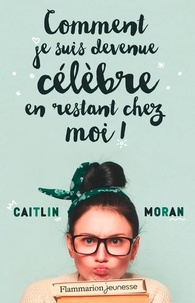 Caitlin Moran - Comment je suis devenue célèbre en restant chez moi !.