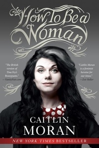 Caitlin Moran - How to Be a Woman.