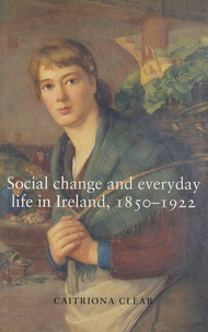 Caitriona Clear - Social Change and Everyday Life in Ireland, 1850-1922.