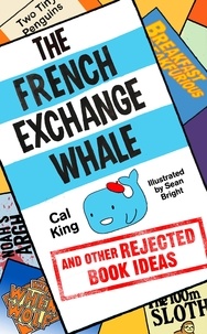 Cal King et Sean Bright - The French Exchange Whale and Other Rejected Book Ideas - The laugh-out-loud book you need in your life.