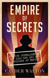 Calder Walton - Empire of Secrets - British Intelligence, the Cold War and the Twilight of Empire.