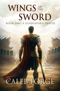 Wings of the Sword Book One: A Gladiator's Prayer