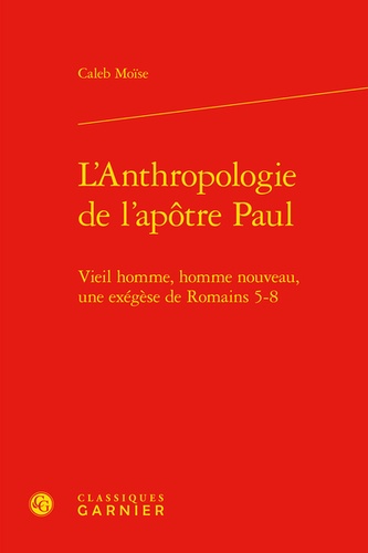 L'anthropologie de l'apôtre Paul. Vieil homme, homme nouveau, une exégèse de Romains 5-8