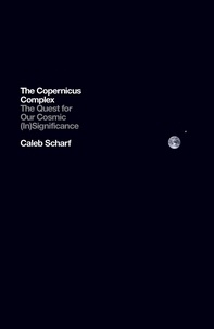 Caleb Scharf - The Copernicus Complex - The Quest for Our Cosmic (In)Significance.