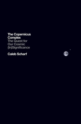 Caleb Scharf - The Copernicus Complex - The Quest for Our Cosmic (In)Significance.