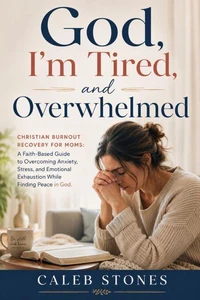 God, I’m Tired, and Overwhelmed: Christian Burnout Recovery for Moms: A Faith-Based Guide to Overcoming Anxiety, Stress, and Emotional Ex-haustion While Finding Peace in God!