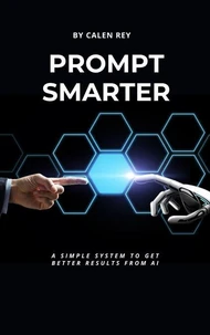 Prompt Smarter - A simple system to get better results from AI