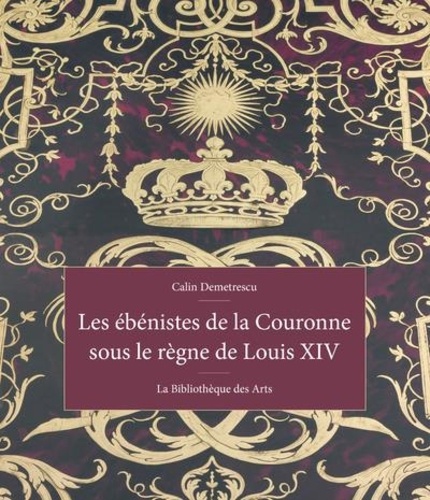 Calin Demetrescu - Les ébénistes de la couronne sous le règne de Louis XIV.