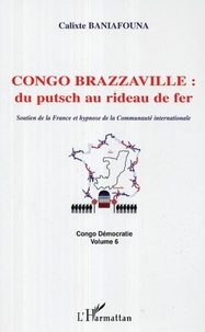 Calixte Baniafouna - Congo-Brazzaville : du putsch au rideau de fer - Soutien de la France et hypnose de la Communauté internationale - Congo Démocratie volume 6.