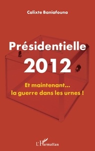 Calixte Baniafouna - Présidentielle 2012 - Et maintenant... la guerre dans les urnes !.