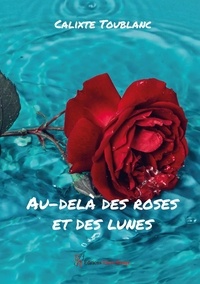 Calixte Toublanc - Au-delà des roses et des lunes.