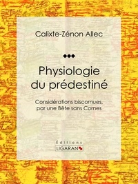 Calixte-Zénon Allec et Jules Gaignet - Physiologie du prédestiné - Considérations biscornues, par une bête sans cornes.
