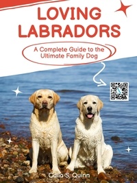  Calla S. Quinn - Loving Labradors: A Complete Guide to the Ultimate Family Dog.