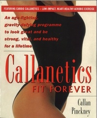 Callan Pinckney - Callanetics Fit Forever - An Age-fighting, Gravity-Defying Programme to Look Great and be Strong, Vital, and Healthy for a Lifetime.