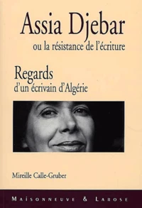 Assia Djebar Ou La Resistance De L'Ecriture. Regards D'Un Ecrivain D'Algerie