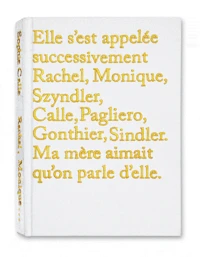 Elle s'est appelée successivement Rachel, Monique, Szyndler, Calle, Pagliero, Gonthier, Sindler. Ma mère aimait qu'on parle d'elle