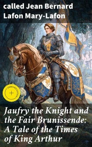 Jaufry the Knight and the Fair Brunissende: A Tale of the Times of King Arthur
