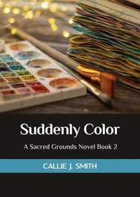 Suddenly Color: A Sacred Grounds Novel Book 2