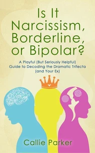 Is It Narcissism, Borderline, or Bipolar?: A Playful (But Seriously Helpful) Guide to Decoding the Dramatic Trifecta (and Your Ex)