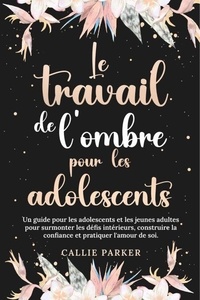 Téléchargement gratuit de livres audio pour ipod Le travail de l'ombre pour les adolescents : Un guide pour les adolescents et les jeunes adultes pour surmonter les défis intérieurs, construire la confiance in French 9798227000965 PDB MOBI par Callie Parker