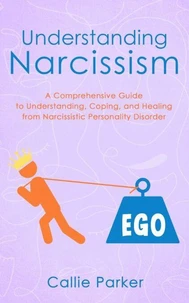 Understanding Narcissism: A Comprehensive Guide to Understanding, Coping, and Healing from Narcissistic Personality Disorder