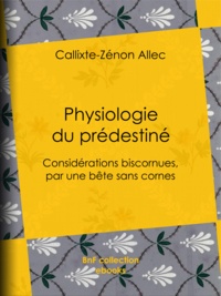 Callixte-Zénon Allec et Jules Gaignet - Physiologie du prédestiné - Considérations biscornues, par une bête sans cornes.