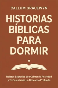 Historias Bíblicas para Dormir: Relatos Sagrados que Calman la Ansiedad y Te Guían hacia un Descanso Profundo