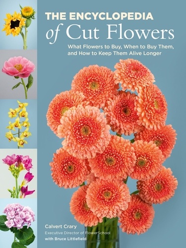 The Encyclopedia of Cut Flowers. What Flowers to Buy, When to Buy Them, and How to Keep Them Alive Longer