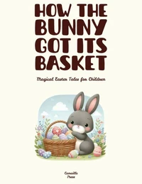 How the Bunny Got Its Basket: Magical Easter Tales for Children