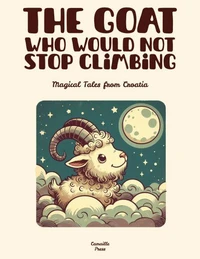The Goat Who Would Not Stop Climbing: Magical Tales from Croatia