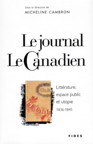  CAMBRON M - LE JOURNAL LE CANADIEN. - Littérature, espace public et utopie 1836-1845, Avec un fac-similé du journal Le Canadien.