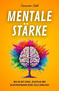Mentale Stärke: Wie Du Mit Fokus, Disziplin und Selbstvertrauen Deine Ziele Erreichst