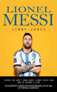 Lionel Messi: Things You Don't Know About Lionel Messi and How He Become a Star