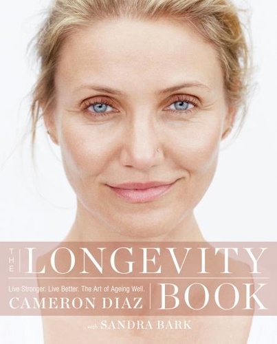 Cameron Diaz - The Longevity Book - Live stronger. Live better. The art of ageing well..