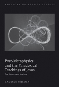 Cameron Freeman - Post-Metaphysics and the Paradoxical Teachings of Jesus - The Structure of the Real.
