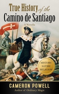  Cameron Powell - True History of the Camino de Santiago: The Stranger Than Fiction Tale of the Biblical Loser Who Became a Legend.