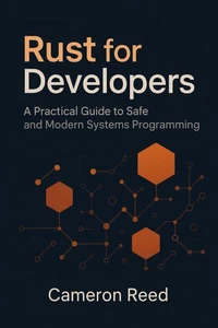 Rust for Developers: A Practical Guide to Safe and Modern Systems Programming
