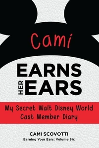 Cami Earns Her Ears: My Secret Walt Disney World Cast Member Diary (Earning Your Ears)