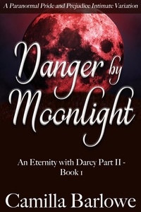  Camilla Barlowe - Danger by Moonlight: A Paranormal Pride and Prejudice Intimate Variation - An Eternity with Darcy, #4.