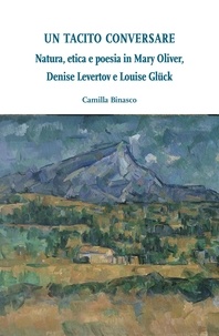 Camilla Binasco - Un tacito conversare - Natura, etica e poesia in Mary Oliver, Denise Levertov e Louise Glück.