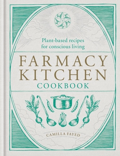 Farmacy Kitchen Cookbook. Plant-based recipes for a conscious way of life