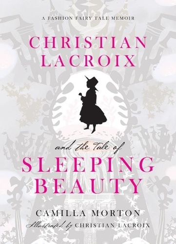 Camilla Morton et Christian Lacroix - Christian Lacroix and the Tale of Sleeping Beauty - A Fashion Fairy Tale Memoir.