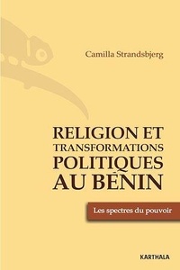 Camilla Strandsbjerg - Religion et transformations politiques au Bénin - Les spectres du pouvoir.