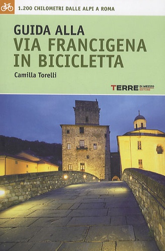 Camilla Torelli - Guida alla Via Francigena in bicicletta - 1200 Chilometri dalle Alpi a Roma.
